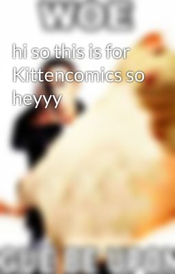 hi so this is for Kittencomics so heyyy