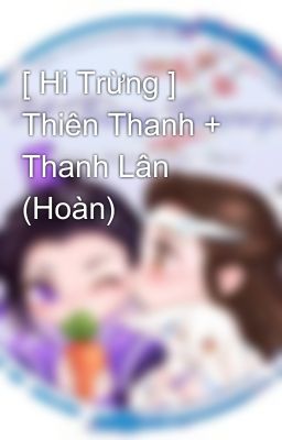 [ Hi Trừng ] Thiên Thanh + Thanh Lân (Hoàn)