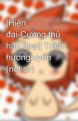 [Hiện đại-Cường thủ hào đoạt] Trầm hương uyển (not cv)