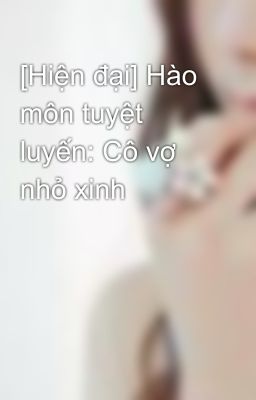 [Hiện đại] Hào môn tuyệt luyến: Cô vợ nhỏ xinh