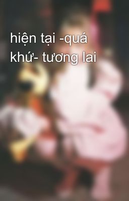 hiện tại -quá khứ- tương lai