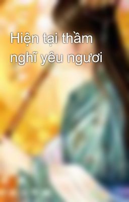 Hiện tại thầm nghĩ yêu ngươi