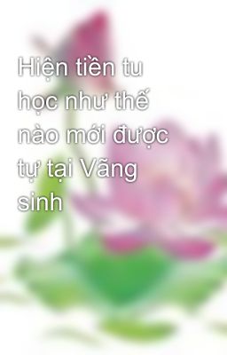 Hiện tiền tu học như thế nào mới được tự tại Vãng sinh