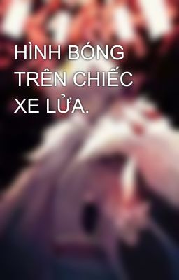 HÌNH BÓNG TRÊN CHIẾC XE LỬA. 