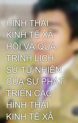 HÌNH THÁI KINH TẾ XÃ HỘI VÀ QUÁ TRÌNH LỊCH SỬ TỰ NHIÊN CỦA SỰ PHÁT TRIỂN CÁC HÌNH THÁI KINH TẾ XẪ HỘ