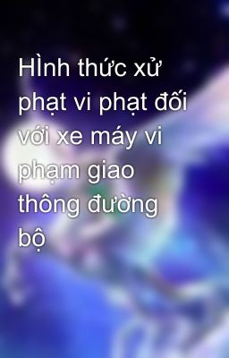 HÌnh thức xử phạt vi phạt đối với xe máy vi phạm giao thông đường bộ