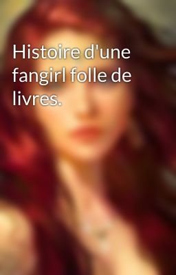 Histoire d'une fangirl folle de livres.