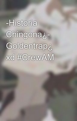 -Historia Chingona¿- Goldentrap¿ xd #CrewAM