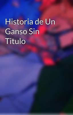 Historia de Un Ganso Sin Titulo