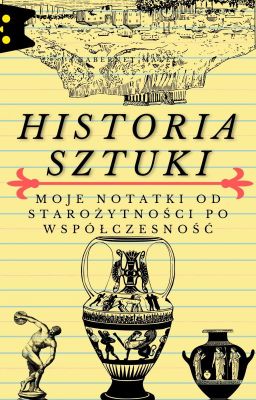 Historia Sztuki : Moje notatki od starożytności po współczesność