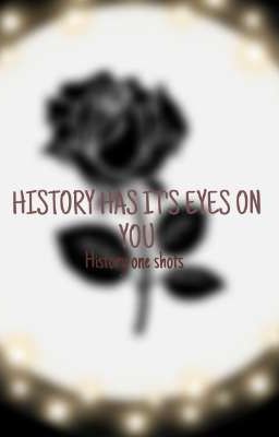  History has it's eyes on you: History one- shots 