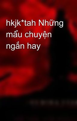 hkjk*tah Những mẩu chuyện ngắn hay