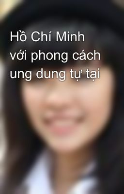 Hồ Chí Minh với phong cách ung dung tự tại