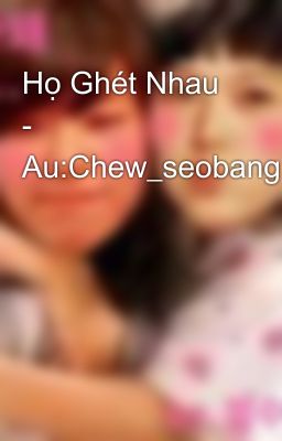 Họ Ghét Nhau - Au:Chew_seobang