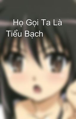    Họ Gọi Ta Là Tiểu Bạch