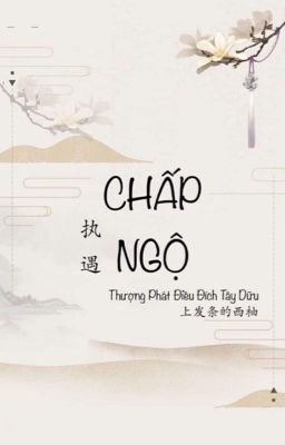 [Hố Mới] Chấp Ngộ - Thượng Phát Điều Đích Tây Dữu/Bính Chênh