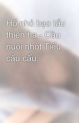 Hổ nhỏ bạo tẩu thiên hạ - Cầu nuôi nhốt Tiểu cẩu cẩu.