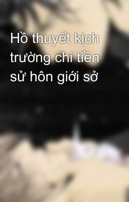 Hồ thuyết kịch trường chi tiền sử hôn giới sở