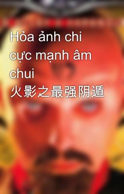 Hỏa ảnh chi cực mạnh âm chui  火影之最强阴遁