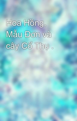 Hoa Hồng, Mẫu Đơn và cây Cổ Thụ .