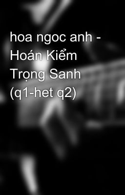 hoa ngoc anh - Hoán Kiểm Trọng Sanh (q1-het q2)