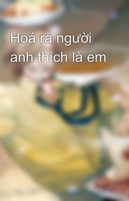 Hoá ra người anh thích là em