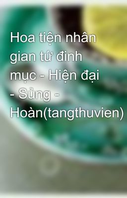 Hoa tiện nhân gian tứ đinh mục - Hiện đại - Sủng - Hoàn(tangthuvien)