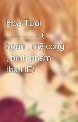 Hoa Tươi .............. ( hoàn , mỹ công , bình phàm thụ HE)