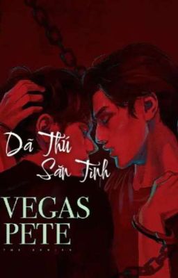 [ HOÀN ] ||ABO||[ VEGASPETE / MACAUTANKUL ] Dã Thú Săn Tình 