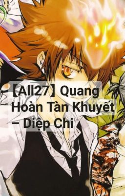 [Hoàn] 【All27/Phản MarySue】 Quang Hoàn Tàn Khuyết - Diệp Chi