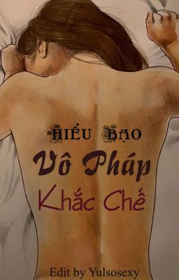 [Hoàn][Bách Hợp][18+)[Nhất Thụ  Đa Công] Vô Pháp Khắc Chế - Hiểu Bạo