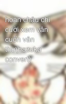 hoàn châu chi cười xem vân cuốn vân thư(hazuka convert)