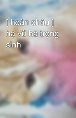 [ hoàn châu ] hạ vũ hà trọng sinh