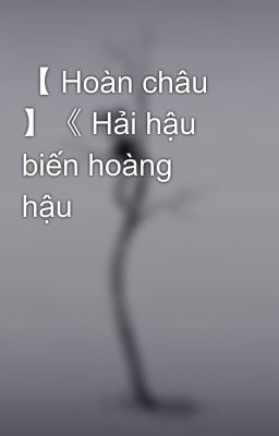 【 Hoàn châu 】《 Hải hậu biến hoàng hậu