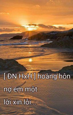 ( Hoàn )[ ĐN HxH ] hoàng hôn nợ em một lời xin lỗi....