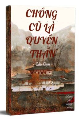 [Hoàn - Edit] CHỒNG CŨ LÀ QUYỀN THẦN - Cửu Lam