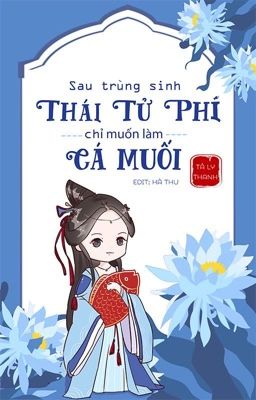 [HOÀN-EDIT] SAU TRÙNG SINH, THÁI TỬ PHI CHỈ MUỐN LÀM CÁ MUỐI 