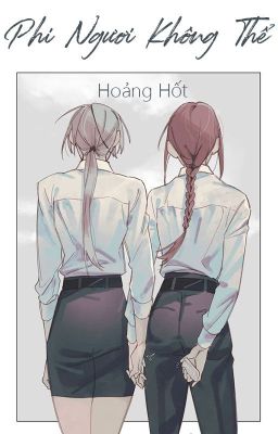 /HOÀN/GL/ABO/PO18/ Phi Ngươi Không Thể - Hoảng Hốt