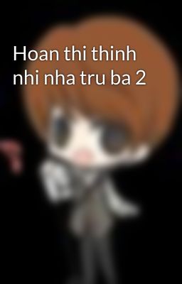 Hoan thi thinh nhi nha tru ba 2