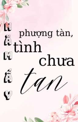 [HOÀN/ TÌNH TRAI]Năm ấy, phượng tàn, tình chưa tan