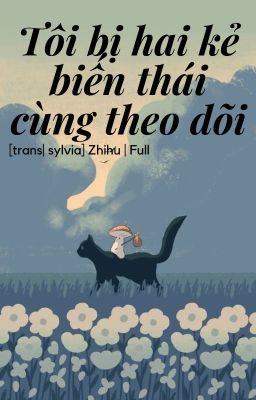 [Hoàn|Zhihu] Tôi bị hai kẻ biến thái cùng theo dõi