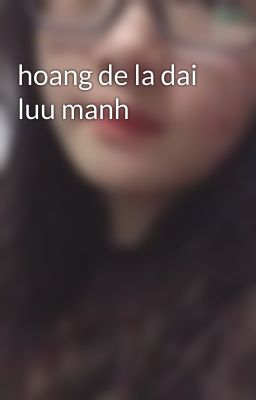 hoang de la dai luu manh