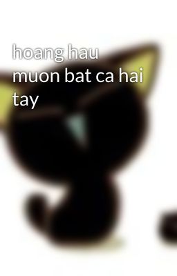 hoang hau muon bat ca hai tay