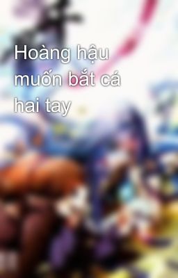 Hoàng hậu muốn bắt cá hai tay