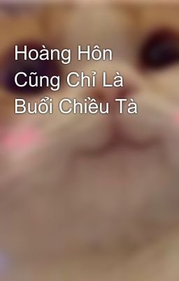 Hoàng Hôn Cũng Chỉ Là Buổi Chiều Tà