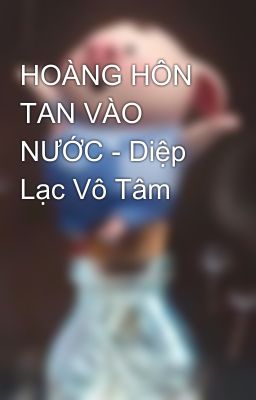 HOÀNG HÔN TAN VÀO NƯỚC - Diệp Lạc Vô Tâm