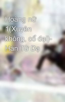 Hoàng nữ 1(Xuyên không, cổ đại)- Hàn Tử Dạ