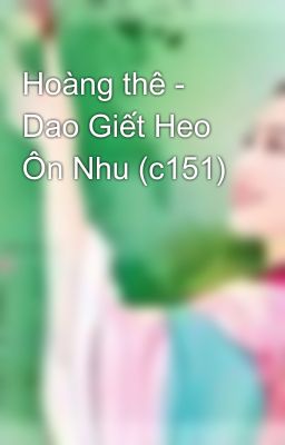 Hoàng thê - Dao Giết Heo Ôn Nhu (c151)