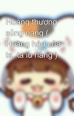 Hoàng thượng sủng nàng ( Hoàng hậu của ta, ta iu nàng )