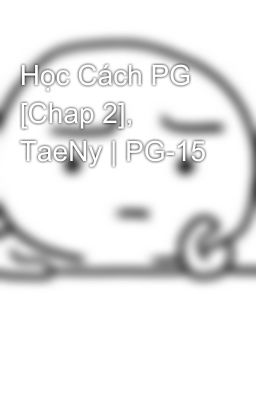 Học Cách PG [Chap 2], TaeNy | PG-15